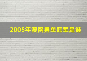 2005年澳网男单冠军是谁