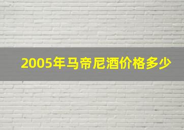 2005年马帝尼酒价格多少