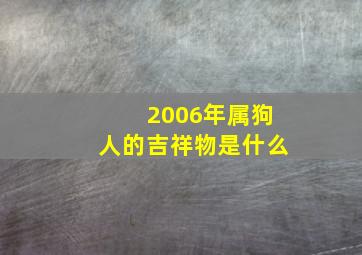 2006年属狗人的吉祥物是什么