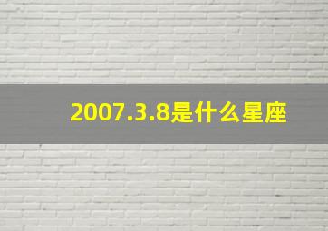 2007.3.8是什么星座