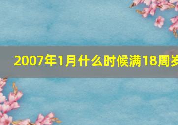 2007年1月什么时候满18周岁