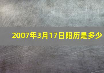 2007年3月17日阳历是多少