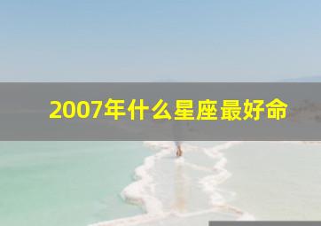 2007年什么星座最好命