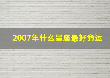 2007年什么星座最好命运