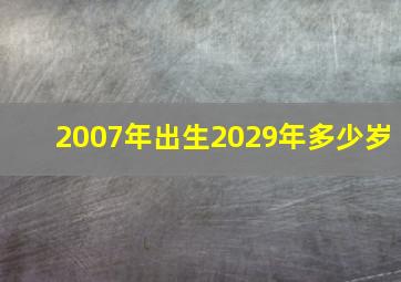 2007年出生2029年多少岁