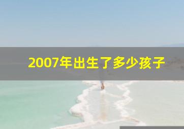 2007年出生了多少孩子