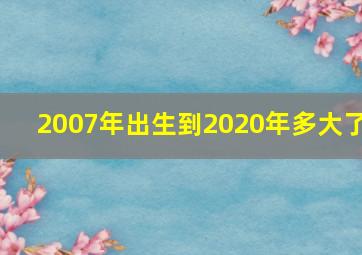 2007年出生到2020年多大了