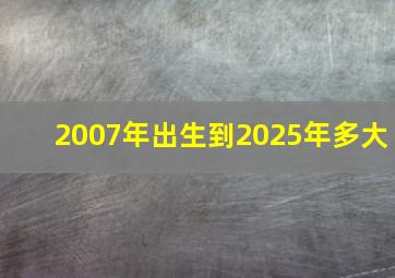 2007年出生到2025年多大