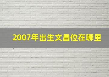 2007年出生文昌位在哪里