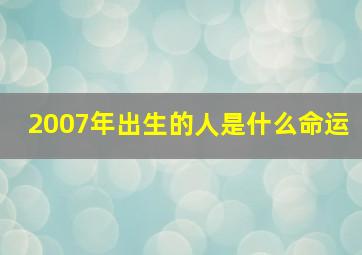 2007年出生的人是什么命运