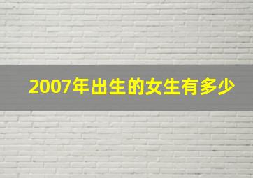 2007年出生的女生有多少