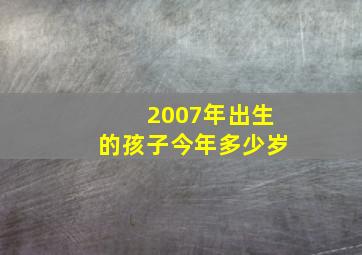 2007年出生的孩子今年多少岁