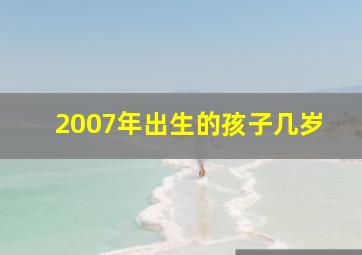 2007年出生的孩子几岁