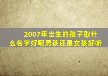 2007年出生的孩子取什么名字好呢男孩还是女孩好听