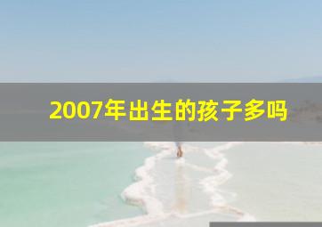 2007年出生的孩子多吗