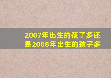 2007年出生的孩子多还是2008年出生的孩子多