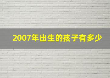 2007年出生的孩子有多少