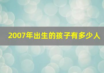 2007年出生的孩子有多少人