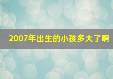 2007年出生的小孩多大了啊