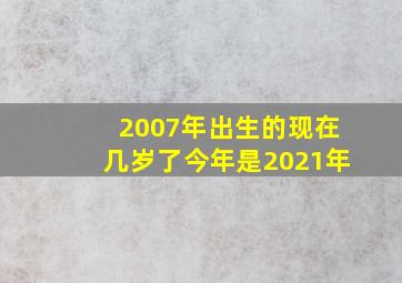 2007年出生的现在几岁了今年是2021年