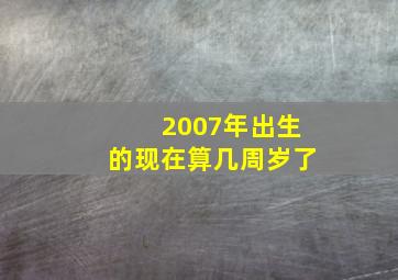 2007年出生的现在算几周岁了