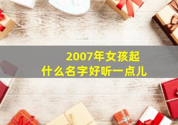 2007年女孩起什么名字好听一点儿