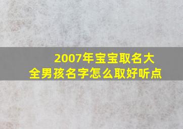 2007年宝宝取名大全男孩名字怎么取好听点