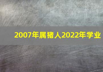 2007年属猪人2022年学业