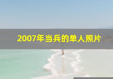 2007年当兵的单人照片