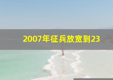 2007年征兵放宽到23