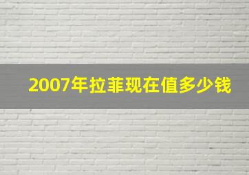 2007年拉菲现在值多少钱