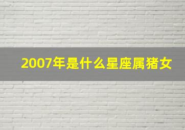 2007年是什么星座属猪女