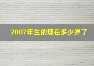 2007年生的现在多少岁了