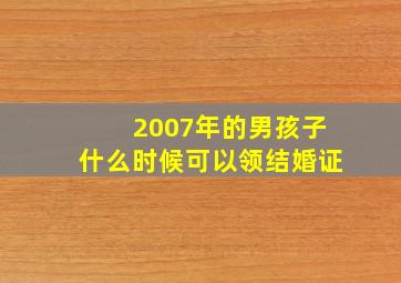 2007年的男孩子什么时候可以领结婚证