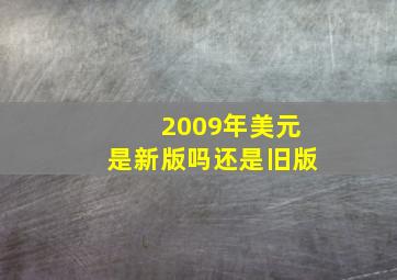 2009年美元是新版吗还是旧版