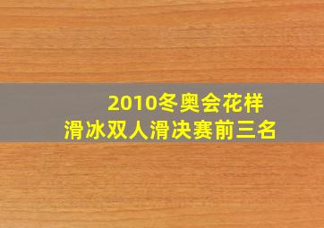 2010冬奥会花样滑冰双人滑决赛前三名