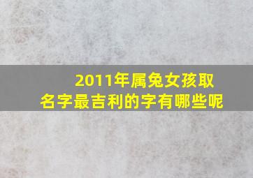 2011年属兔女孩取名字最吉利的字有哪些呢