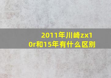 2011年川崎zx10r和15年有什么区别