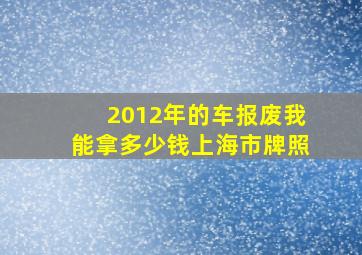 2012年的车报废我能拿多少钱上海市牌照