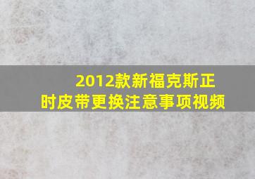 2012款新福克斯正时皮带更换注意事项视频