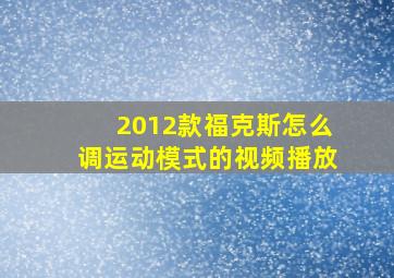 2012款福克斯怎么调运动模式的视频播放