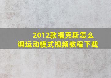 2012款福克斯怎么调运动模式视频教程下载