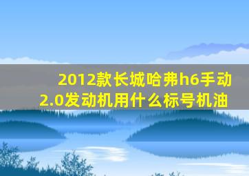 2012款长城哈弗h6手动2.0发动机用什么标号机油