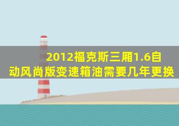 2012福克斯三厢1.6自动风尚版变速箱油需要几年更换