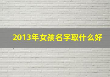 2013年女孩名字取什么好