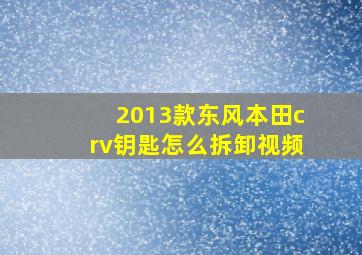 2013款东风本田crv钥匙怎么拆卸视频