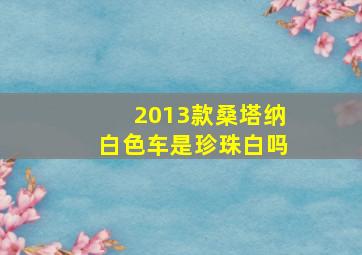 2013款桑塔纳白色车是珍珠白吗