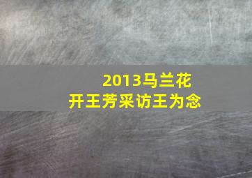 2013马兰花开王芳采访王为念