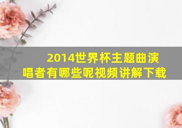 2014世界杯主题曲演唱者有哪些呢视频讲解下载