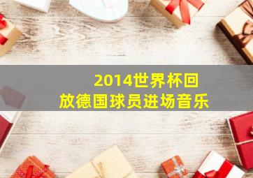 2014世界杯回放德国球员进场音乐